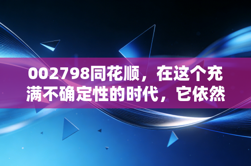 002798同花顺,在这个充满不确定性的时代,它依然是那个最懂中国股民的朋友