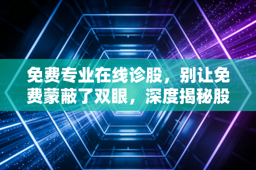 免费专业在线诊股，别让免费蒙蔽了双眼，深度揭秘股市诊断背后的真相与价值