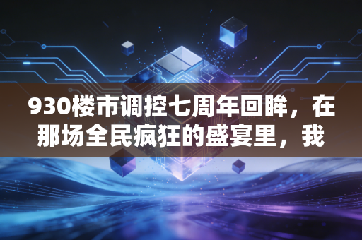 930楼市调控七周年回眸,在那场全民疯狂的盛宴里,我们究竟错过了什么?