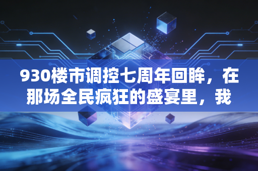 930楼市调控七周年回眸，在那场全民疯狂的盛宴里，我们究竟错过了什么？