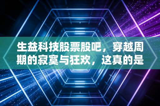生益科技股票股吧，穿越周期的寂寞与狂欢，这真的是被低估的隐形冠军吗？