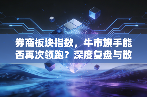 券商板块指数，牛市旗手能否再次领跑？深度复盘与散户生存指南
