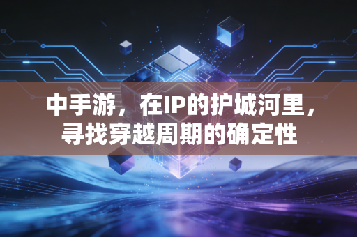 中手游，在IP的护城河里，寻找穿越周期的确定性