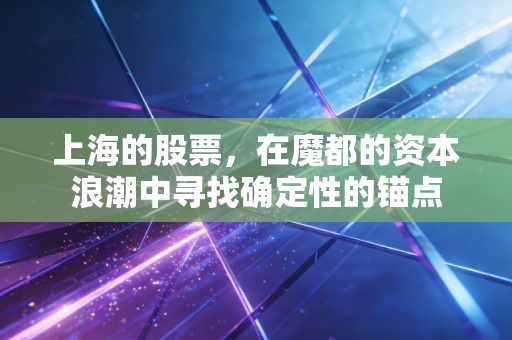 上海的股票，在魔都的资本浪潮中寻找确定性的锚点