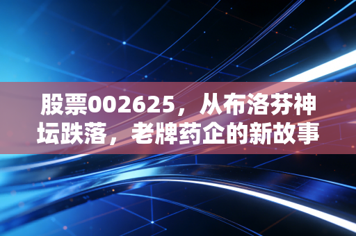 股票002625，从布洛芬神坛跌落，老牌药企的新故事还能讲多久？