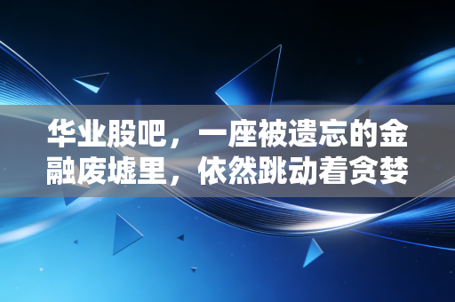 华业股吧,一座被遗忘的金融废墟里,依然跳动着贪婪与绝望的心脏