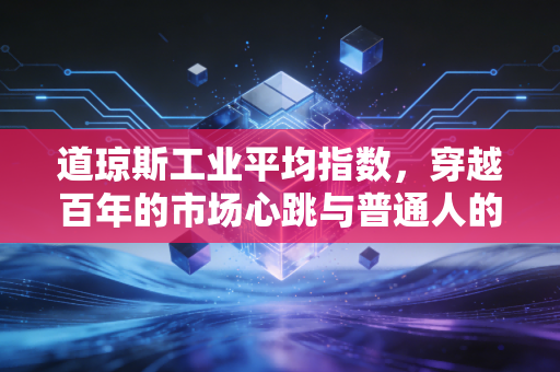 道琼斯工业平均指数，穿越百年的市场心跳与普通人的财富密码