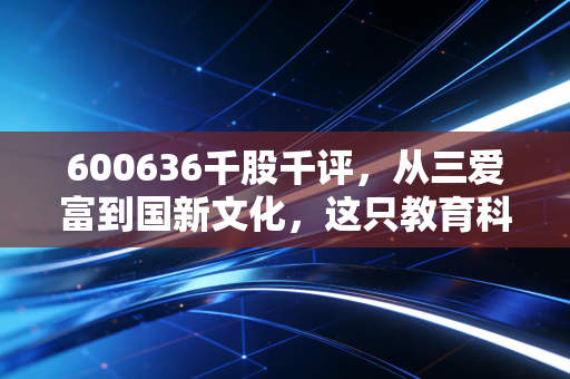 600636千股千评,从三爱富到国新文化,这只教育科技股还能打吗?