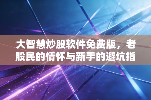 大智慧炒股软件免费版，老股民的情怀与新手的避坑指南，到底值不值得用？
