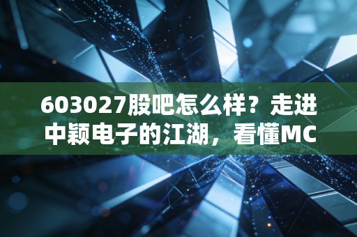 603027股吧怎么样?走进中颖电子的江湖,看懂MCU龙头的悲欢离合