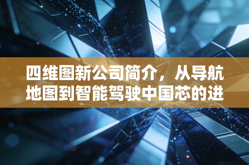 四维图新公司简介,从导航地图到智能驾驶中国芯的进阶之路