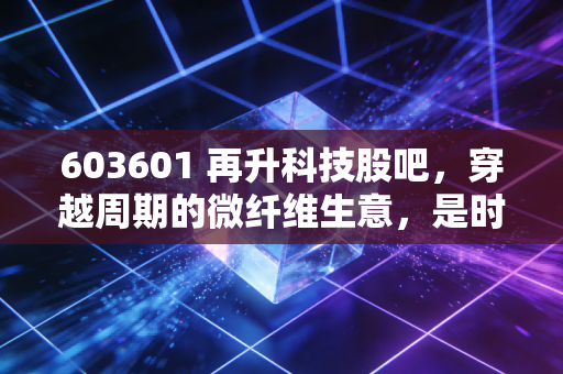 603601 再升科技股吧，穿越周期的微纤维生意，是时候重估它的价值了吗？