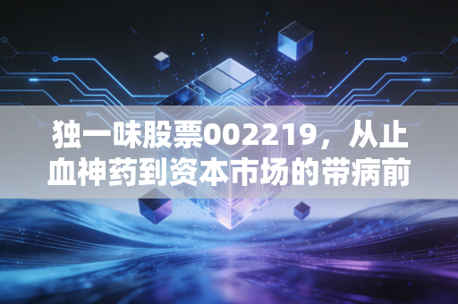 独一味股票002219,从止血神药到资本市场的带病前行,这只中药股还能抢救吗?