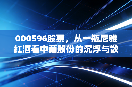 000596股票，从一瓶尼雅红酒看中葡股份的沉浮与散户的醉生梦死