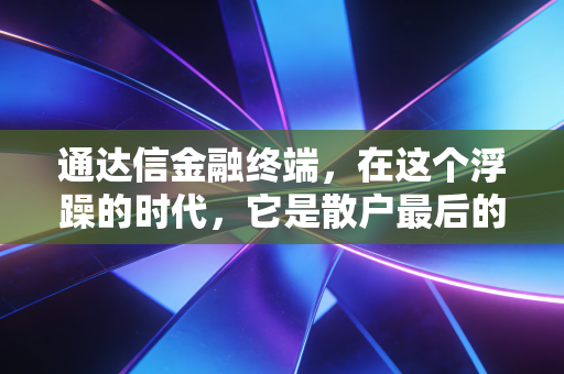 通达信金融终端,在这个浮躁的时代,它是散户最后的理性避风港吗?