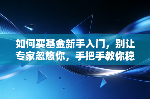 如何买基金新手入门，别让专家忽悠你，手把手教你稳稳赚第一桶金