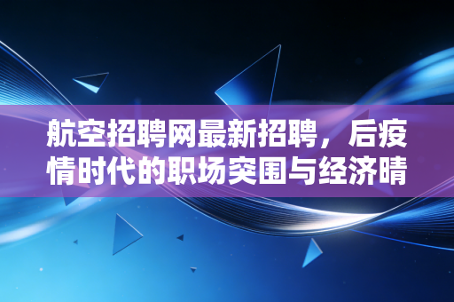 航空招聘网最新招聘,后疫情时代的职场突围与经济晴雨表