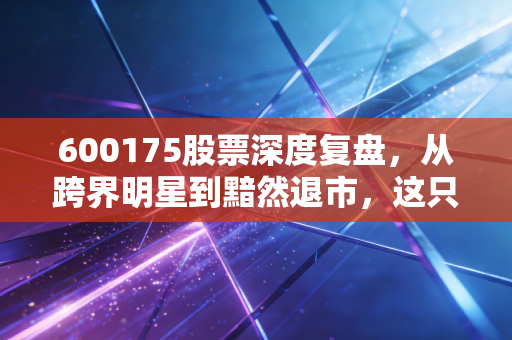 600175股票深度复盘,从跨界明星到黯然退市,这只股票给我们的惨痛教训