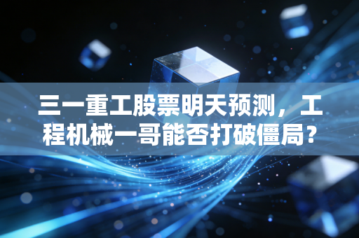 三一重工股票明天预测，工程机械一哥能否打破僵局？深度复盘与明日走势推演