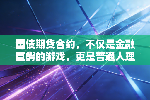 国债期货合约,不仅是金融巨鳄的游戏,更是普通人理解利率风向的钥匙