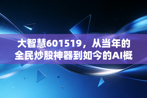 大智慧601519,从当年的全民炒股神器到如今的AI概念博弈,这只老牌股还有多少智慧?