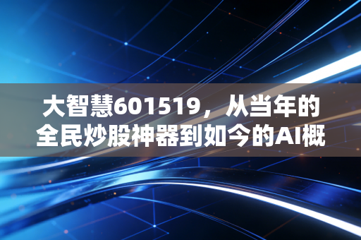 大智慧601519,从当年的全民炒股神器到如今的AI概念博弈,这只老牌股还有多少智慧?