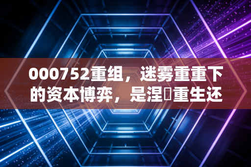 000752重组,迷雾重重下的资本博弈,是涅槃重生还是昙花一现?