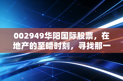 002949华阳国际股票,在地产的至暗时刻,寻找那一束数字建筑的光