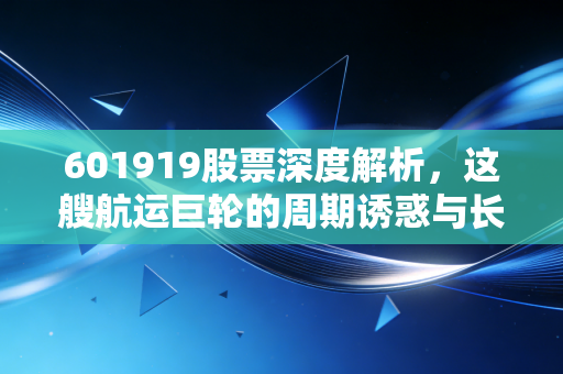 601919股票深度解析,这艘航运巨轮的周期诱惑与长期价值,到底该怎么看?