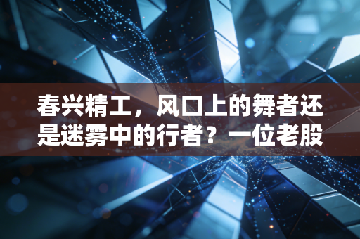 春兴精工,风口上的舞者还是迷雾中的行者?一位老股民的深度复盘