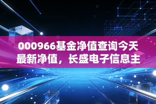 000966基金净值查询今天最新净值,长盛电子信息主题混合,在科技浪潮的颠簸中如何稳住心态?