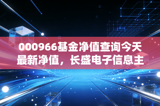 000966基金净值查询今天最新净值，长盛电子信息主题混合，在科技浪潮的颠簸中如何稳住心态？