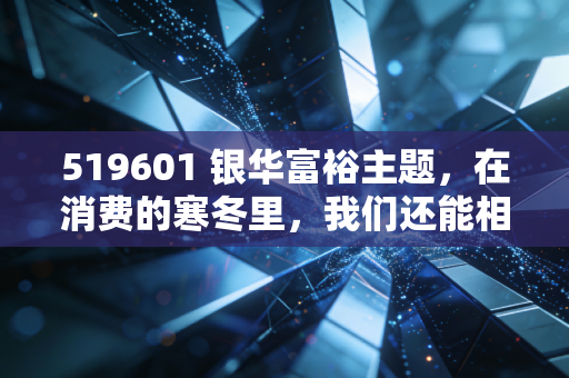 519601 银华富裕主题,在消费的寒冬里,我们还能相信这位长跑健将吗?