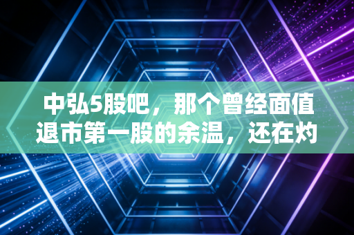 中弘5股吧,那个曾经面值退市第一股的余温,还在灼烧着谁的心?
