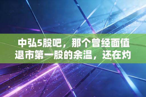 中弘5股吧,那个曾经面值退市第一股的余温,还在灼烧着谁的心?