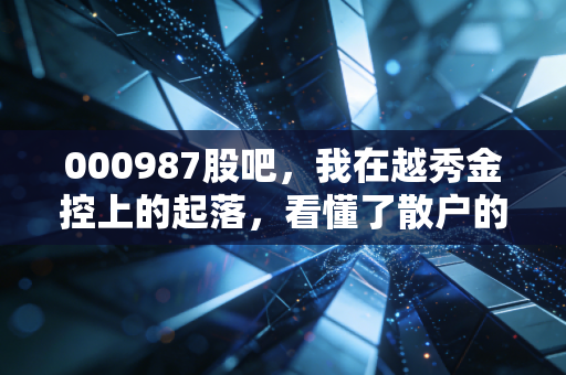 000987股吧,我在越秀金控上的起落,看懂了散户的悲欢离合