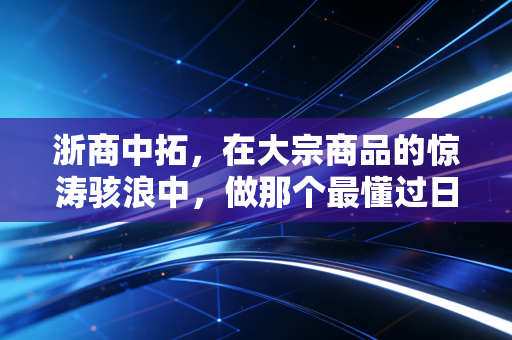 浙商中拓，在大宗商品的惊涛骇浪中，做那个最懂过日子的隐形冠军