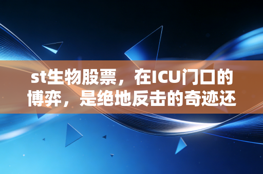 st生物股票,在ICU门口的博弈,是绝地反击的奇迹还是散户的修罗场?