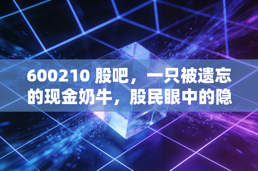 600210 股吧,一只被遗忘的现金奶牛,股民眼中的隐形资产与漫长守候