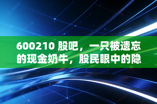 600210 股吧，一只被遗忘的现金奶牛，股民眼中的隐形资产与漫长守候