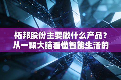 拓邦股份主要做什么产品?从一颗大脑看懂智能生活的隐形推手