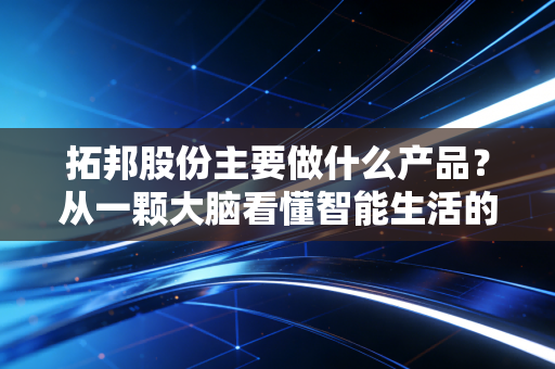 拓邦股份主要做什么产品？从一颗大脑看懂智能生活的隐形推手