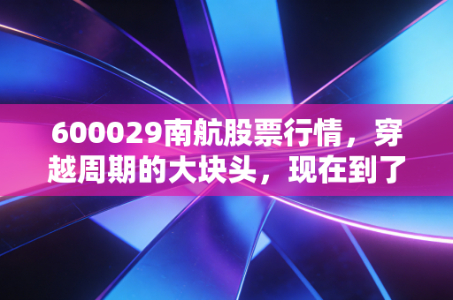 600029南航股票行情，穿越周期的大块头，现在到了上车的时刻吗？