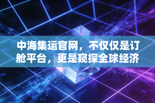 中海集运官网，不仅仅是订舱平台，更是窥探全球经济脉搏的窗口