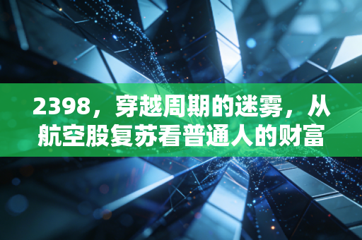 2398，穿越周期的迷雾，从航空股复苏看普通人的财富突围