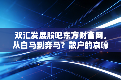 双汇发展股吧东方财富网,从白马到弃马?散户的哀嚎与我对肉王的真实看法