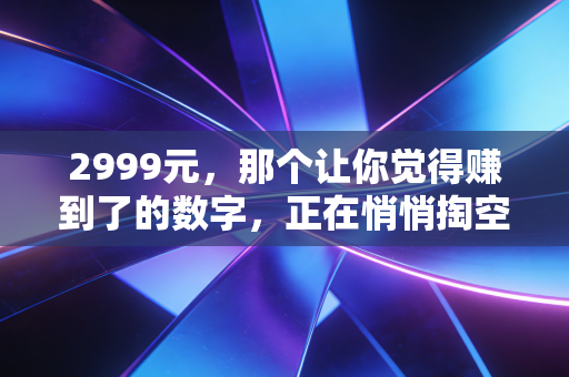 2999元，那个让你觉得赚到了的数字，正在悄悄掏空你的钱包