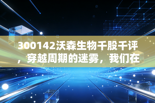 300142沃森生物千股千评，穿越周期的迷雾，我们在期待一个怎样的疫苗茅台？