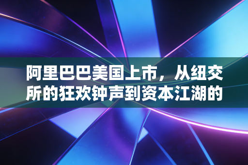 阿里巴巴美国上市,从纽交所的狂欢钟声到资本江湖的沧海桑田
