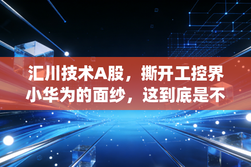 汇川技术A股,撕开工控界小华为的面纱,这到底是不是一只值得长拿的tenbagger?